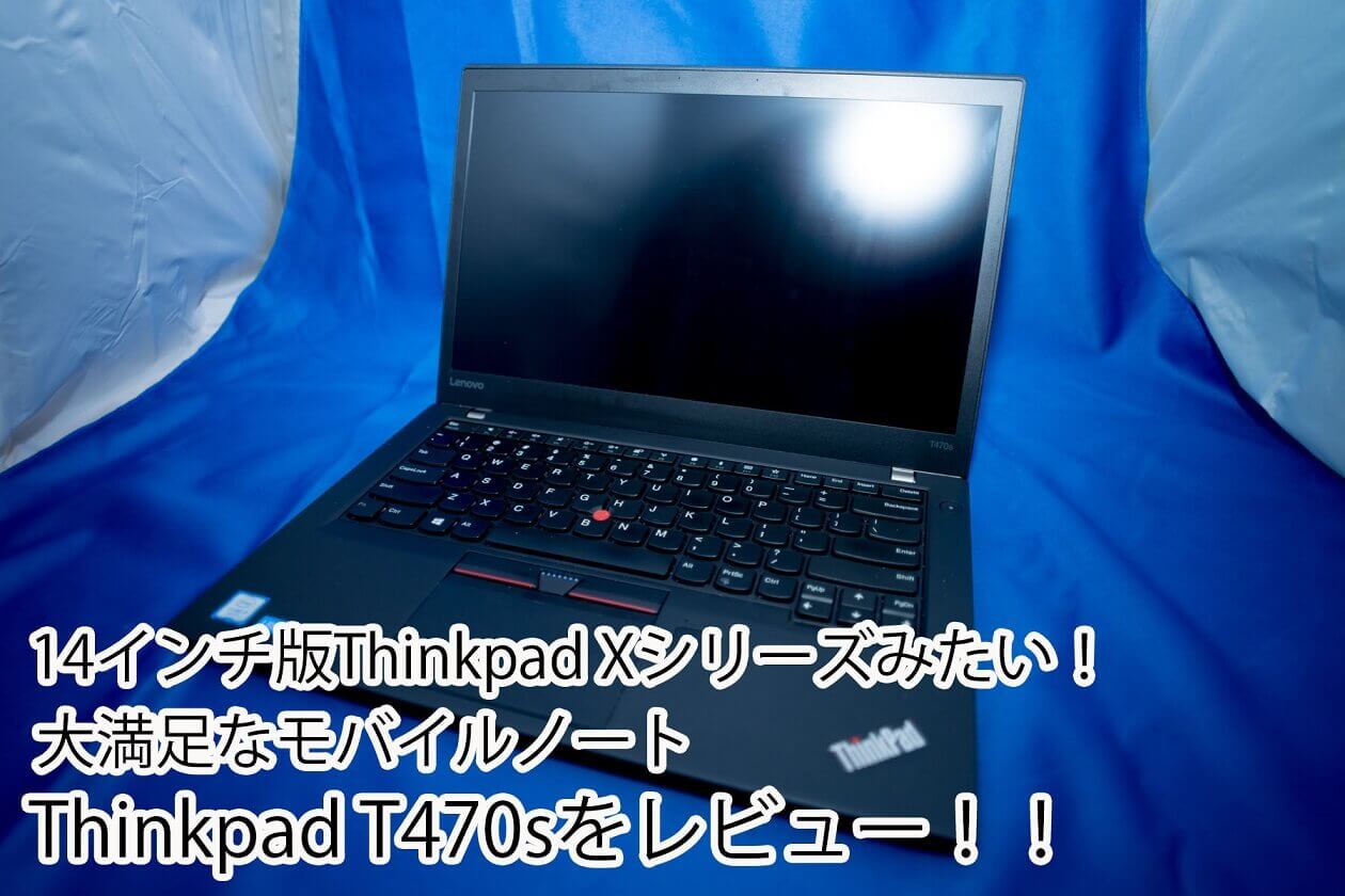 Thinkpad T470s 、14インチ版Thinkpad Xシリーズみたいな最高のモバイルノートをレビュー