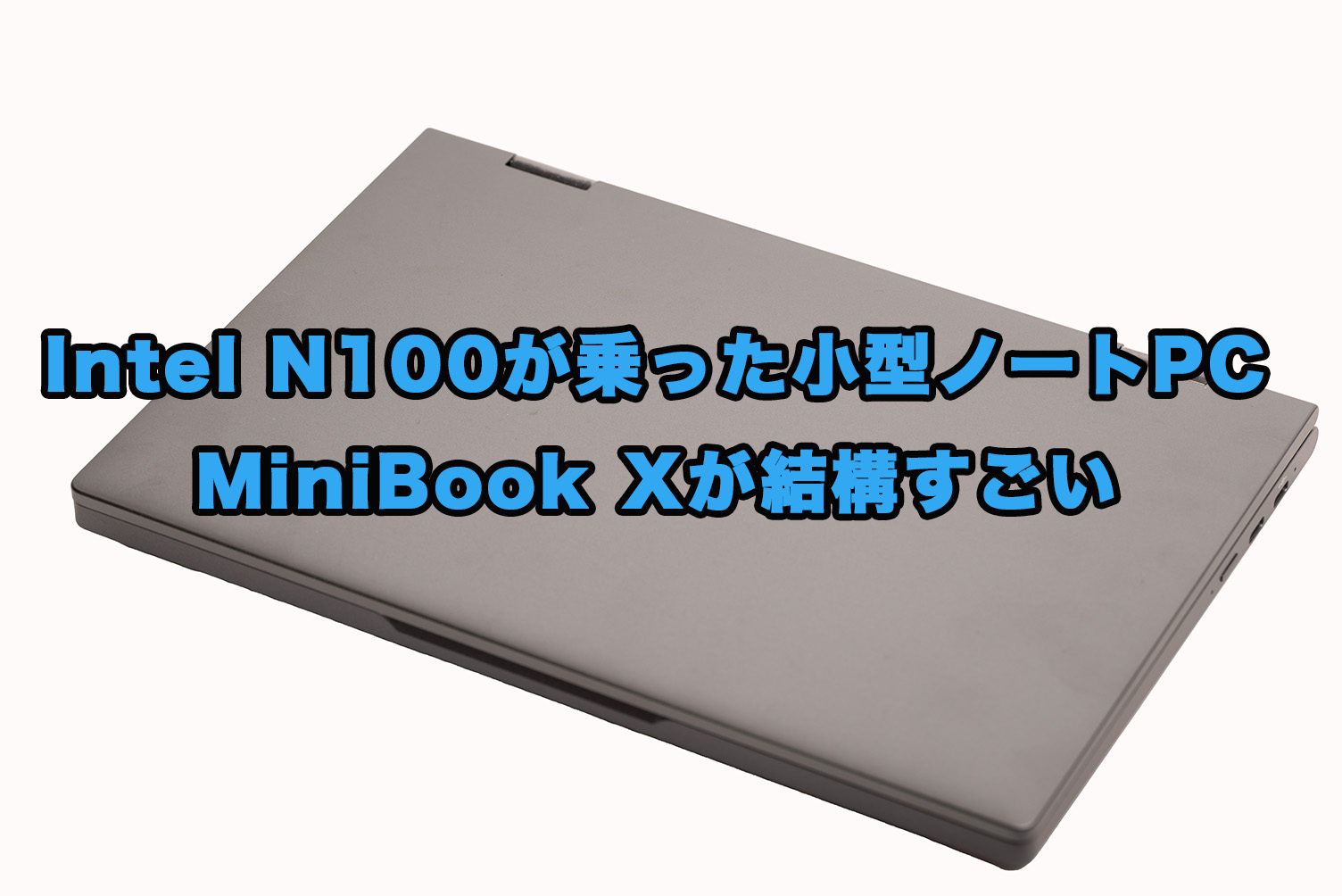 Intel N100が乗った小型ノートPC、MiniBook Xが結構すごい
