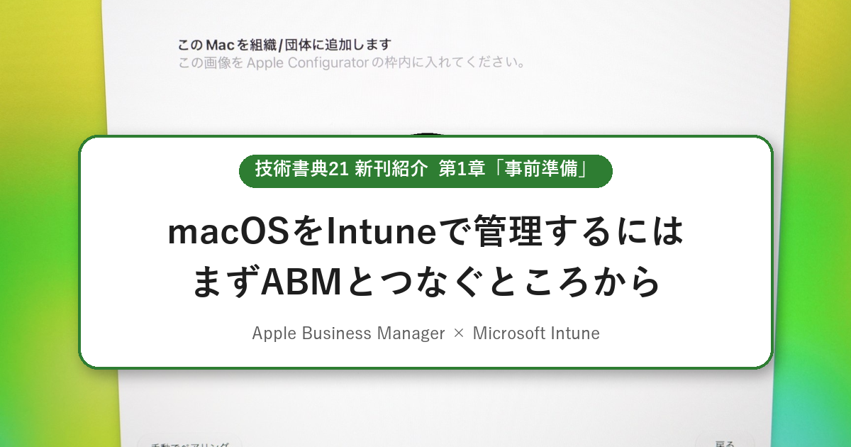 macOSをIntuneで管理するには、まずABMとつなぐところから ― 技術書典21新刊 第1章「事前準備」の紹介